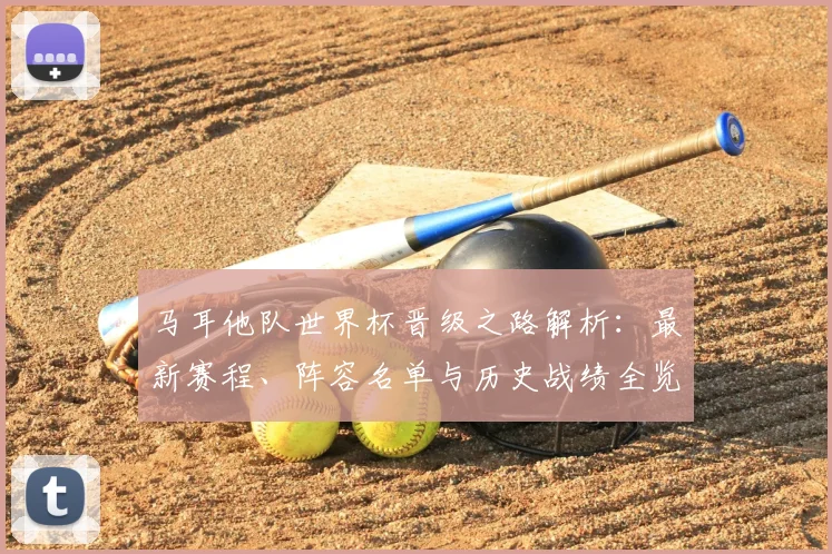 马耳他队世界杯晋级之路解析：最新赛程、阵容名单与历史战绩全览