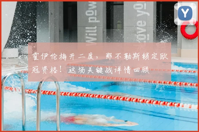霍伊伦梅开二度，那不勒斯锁定欧冠资格！这场关键战详情回顾