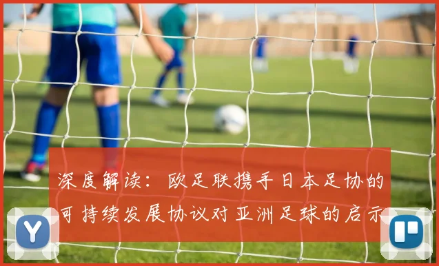 深度解读：欧足联携手日本足协的可持续发展协议对亚洲足球的启示