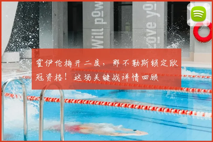 霍伊伦梅开二度,那不勒斯锁定欧冠资格!这场关键战详情回顾